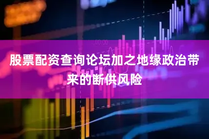 股票配资查询论坛加之地缘政治带来的断供风险