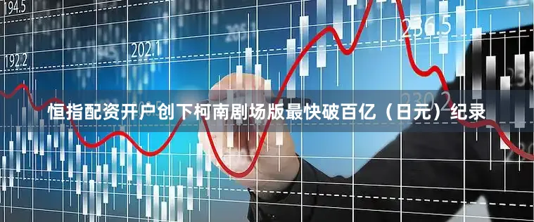 恒指配资开户创下柯南剧场版最快破百亿（日元）纪录