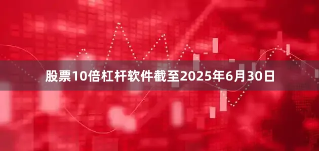 股票10倍杠杆软件截至2025年6月30日