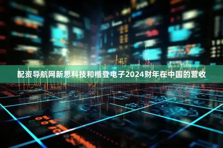配资导航网新思科技和楷登电子2024财年在中国的营收