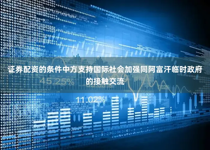 证券配资的条件中方支持国际社会加强同阿富汗临时政府的接触交流