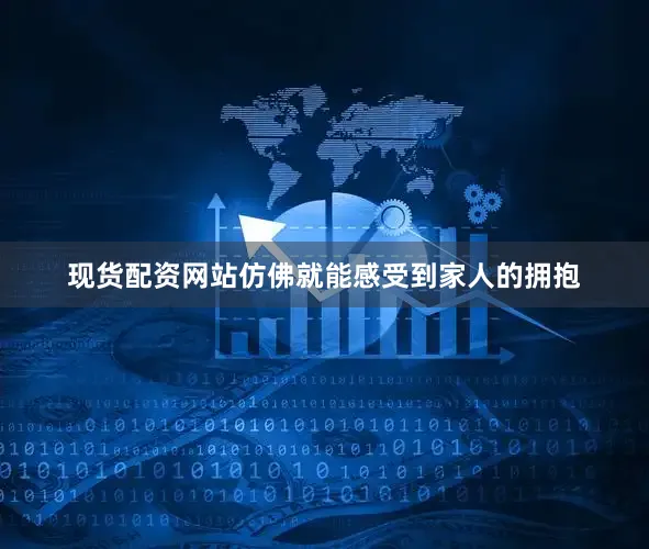 现货配资网站仿佛就能感受到家人的拥抱