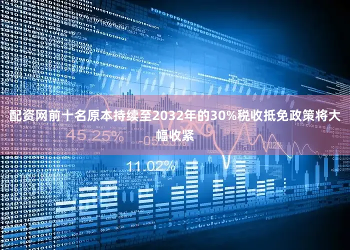 配资网前十名原本持续至2032年的30%税收抵免政策将大幅收紧
