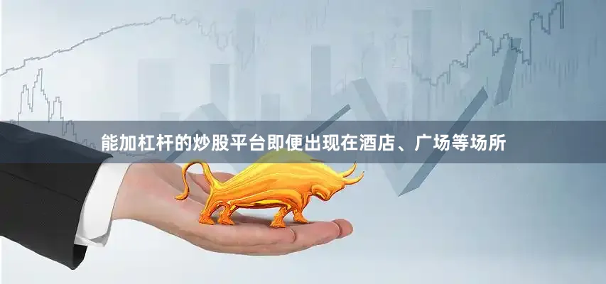 能加杠杆的炒股平台即便出现在酒店、广场等场所