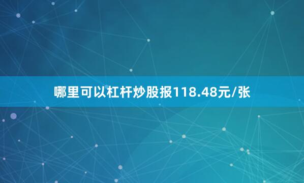 哪里可以杠杆炒股报118.48元/张