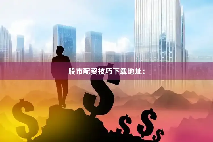 股市配资技巧下载地址：