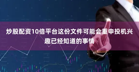 炒股配资10倍平台这份文件可能会重申投机兴趣已经知道的事情