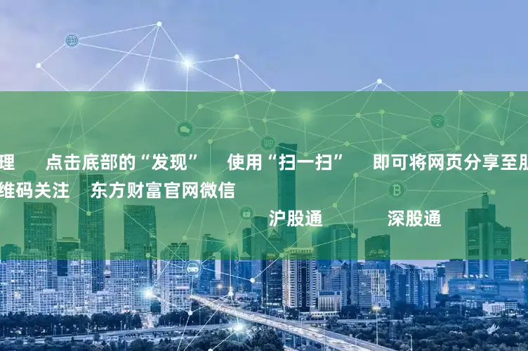 股票开户办理 点击底部的“发现” 使用“扫一扫” 即可将网页分享至朋友圈 扫描二维码关注 东方财富官网微信 沪股通 深股通