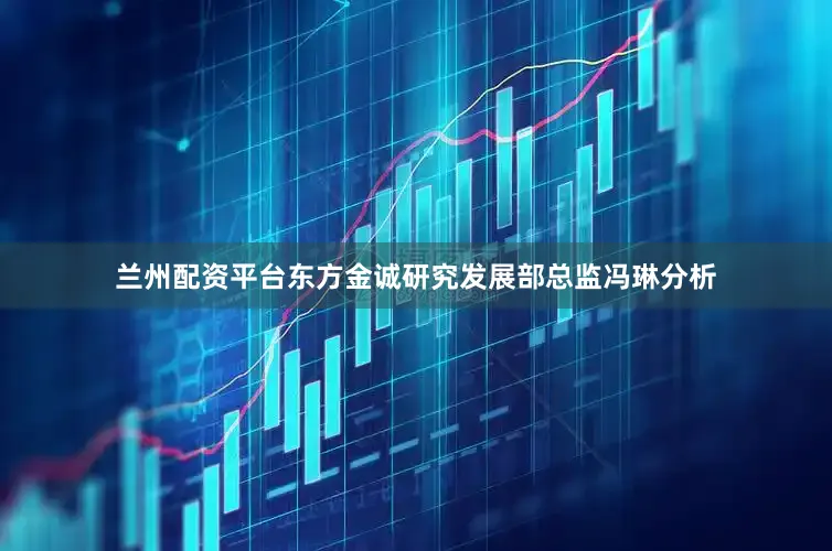兰州配资平台东方金诚研究发展部总监冯琳分析