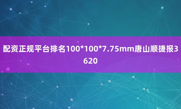 配资正规平台排名100*100*7.75mm唐山顺捷报3620