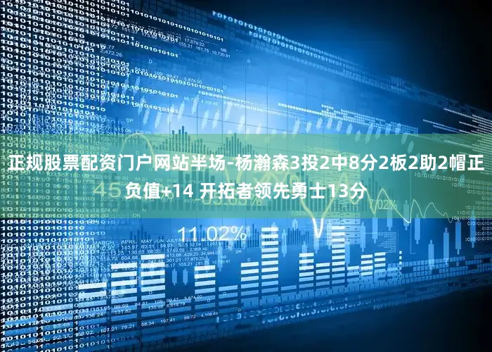 正规股票配资门户网站半场-杨瀚森3投2中8分2板2助2帽正负值+14 开拓者领先勇士13分