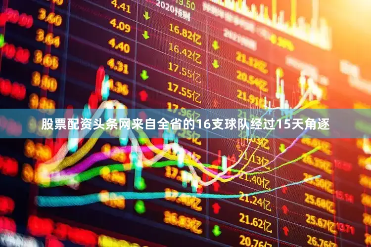 股票配资头条网来自全省的16支球队经过15天角逐