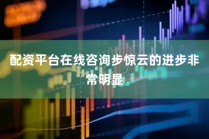 配资平台在线咨询步惊云的进步非常明显