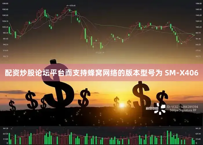 配资炒股论坛平台而支持蜂窝网络的版本型号为 SM-X406