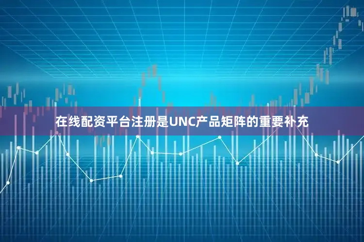 在线配资平台注册是UNC产品矩阵的重要补充