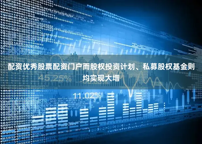 配资优秀股票配资门户而股权投资计划、私募股权基金则均实现大增