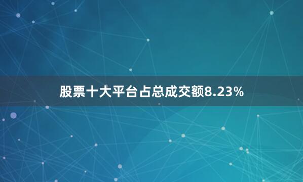 股票十大平台占总成交额8.23%