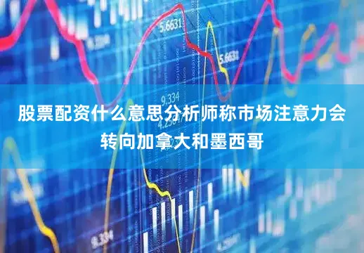 股票配资什么意思分析师称市场注意力会转向加拿大和墨西哥