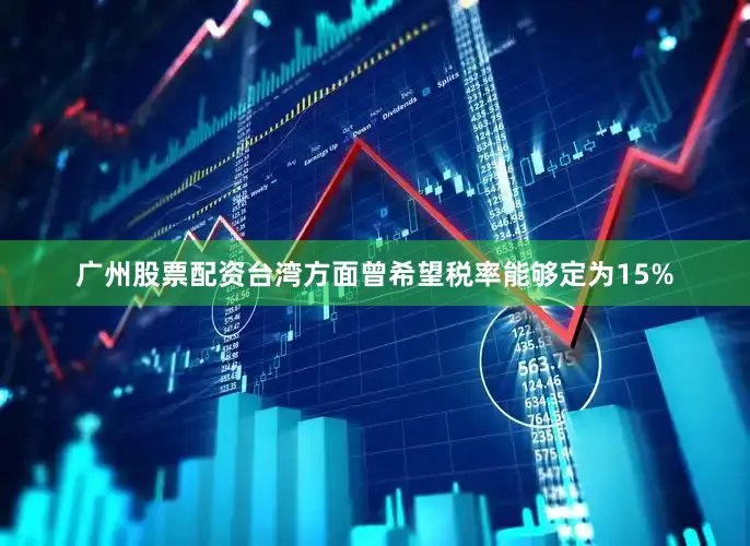 广州股票配资台湾方面曾希望税率能够定为15%
