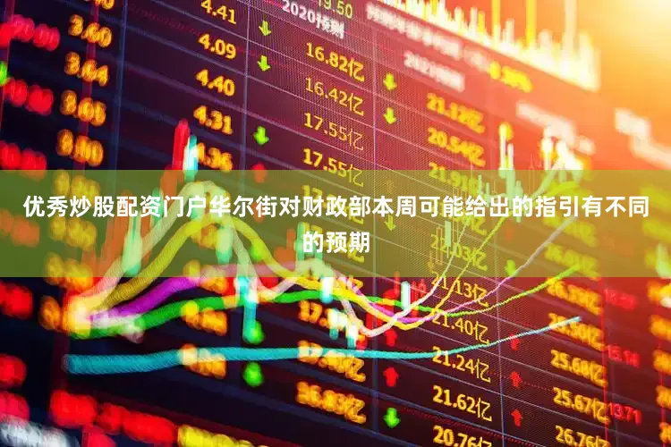 优秀炒股配资门户华尔街对财政部本周可能给出的指引有不同的预期