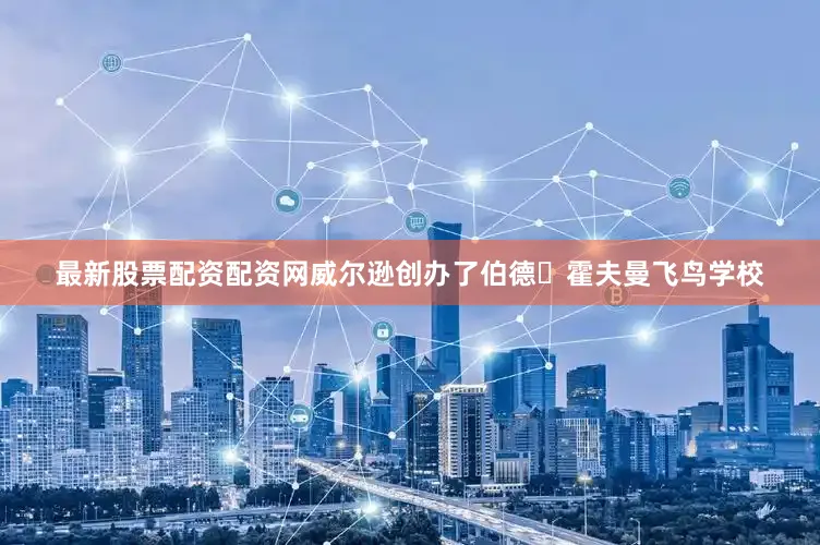 最新股票配资配资网威尔逊创办了伯德・霍夫曼飞鸟学校