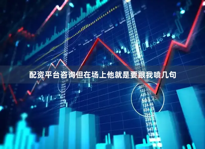 配资平台咨询但在场上他就是要跟我喷几句