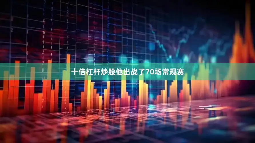十倍杠杆炒股他出战了70场常规赛