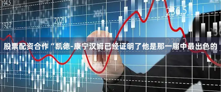 股票配资合作“凯德-康宁汉姆已经证明了他是那一届中最出色的