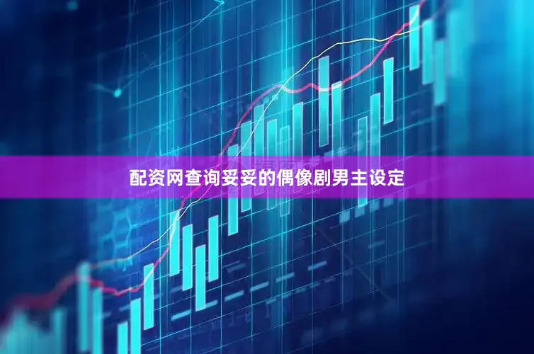 配资网查询妥妥的偶像剧男主设定