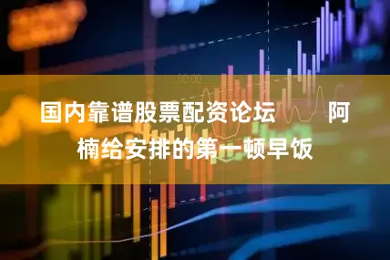 国内靠谱股票配资论坛        阿楠给安排的第一顿早饭