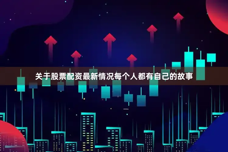 关于股票配资最新情况每个人都有自己的故事
