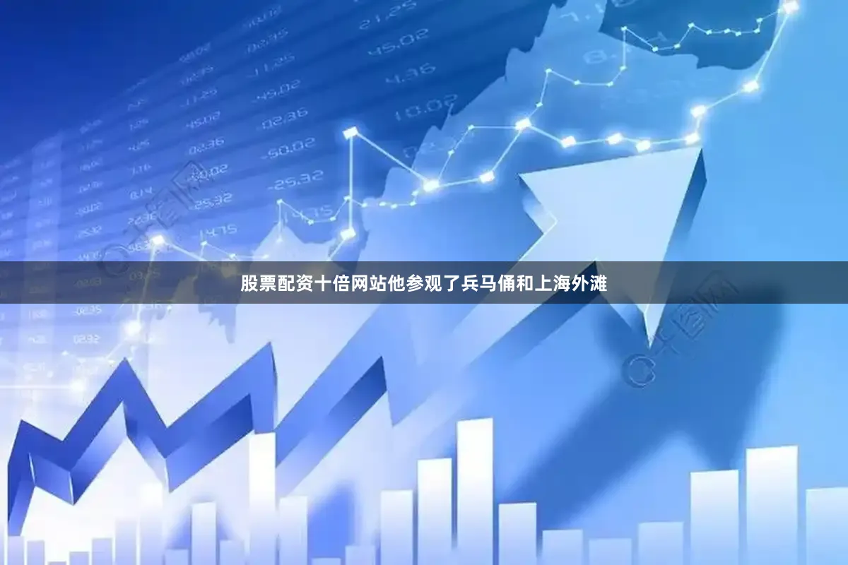 股票配资十倍网站他参观了兵马俑和上海外滩
