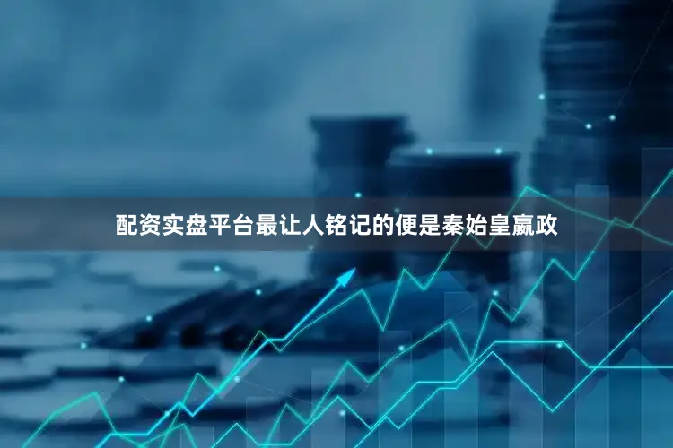 配资实盘平台最让人铭记的便是秦始皇嬴政