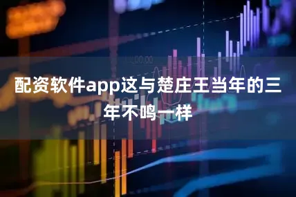 配资软件app这与楚庄王当年的三年不鸣一样
