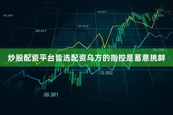 炒股配资平台皆选配资乌方的指控是蓄意挑衅