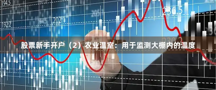 股票新手开户（2）农业温室：用于监测大棚内的温度