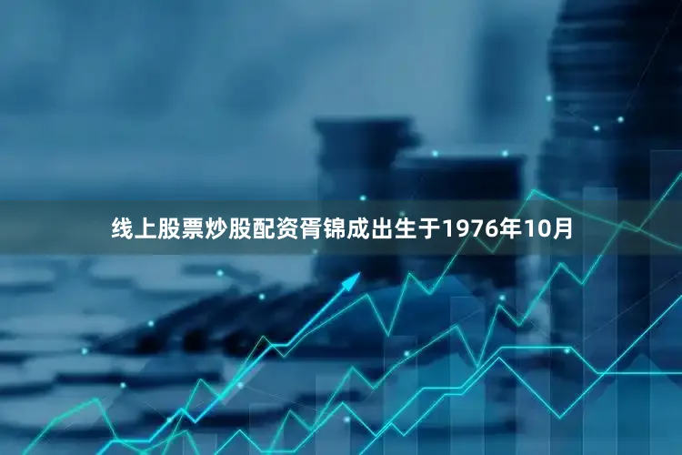 线上股票炒股配资胥锦成出生于1976年10月
