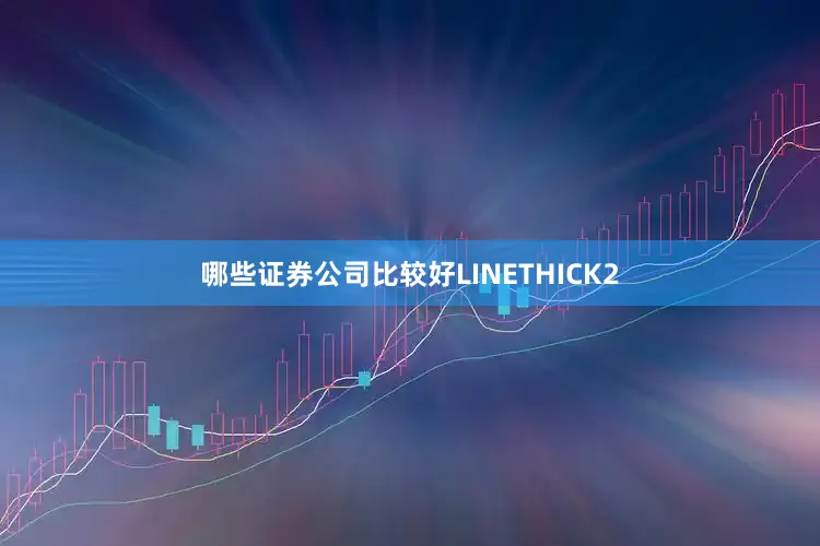 哪些证券公司比较好LINETHICK2