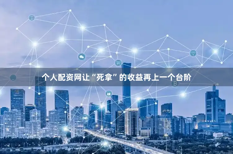 个人配资网让“死拿”的收益再上一个台阶