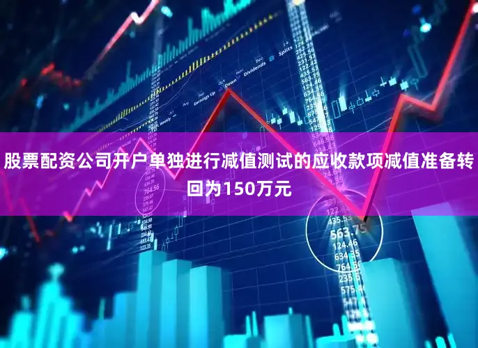 股票配资公司开户单独进行减值测试的应收款项减值准备转回为150万元