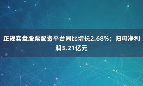 正规实盘股票配资平台同比增长2.68%；归母净利润3.21亿元
