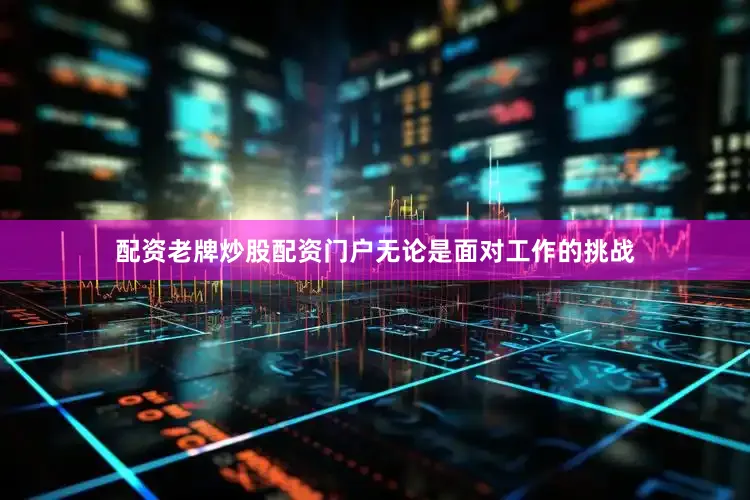 配资老牌炒股配资门户无论是面对工作的挑战