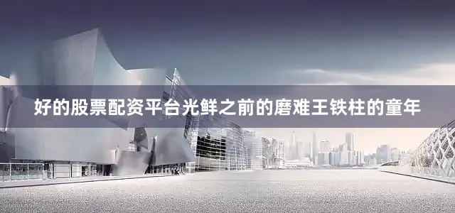 好的股票配资平台光鲜之前的磨难王铁柱的童年