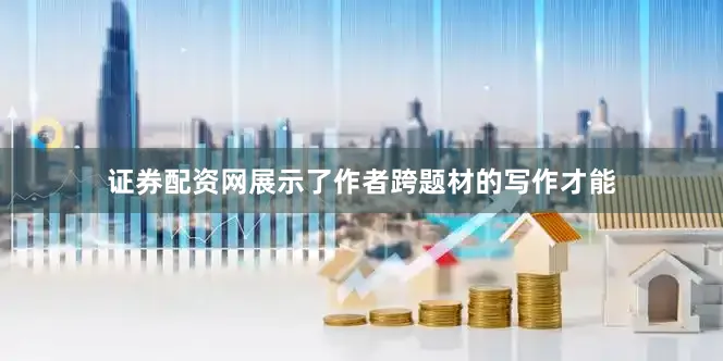 证券配资网展示了作者跨题材的写作才能