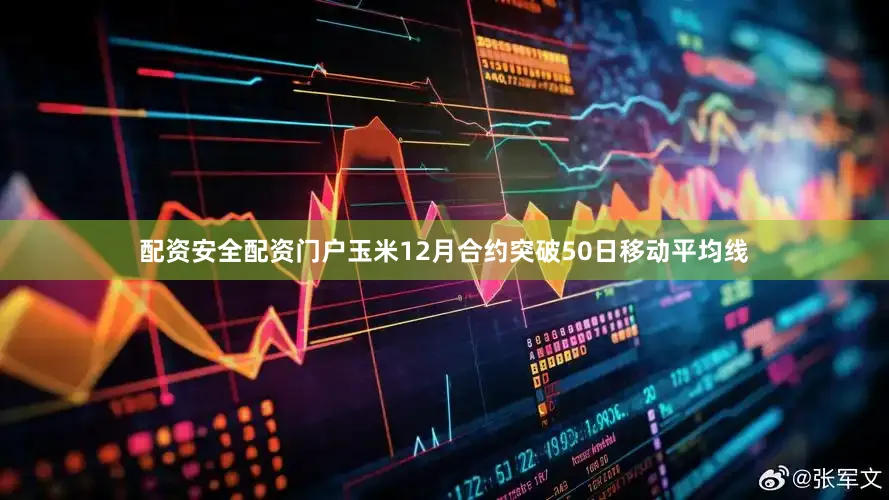 配资安全配资门户　　玉米12月合约突破50日移动平均线