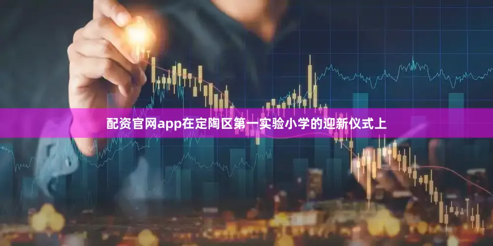 配资官网app在定陶区第一实验小学的迎新仪式上