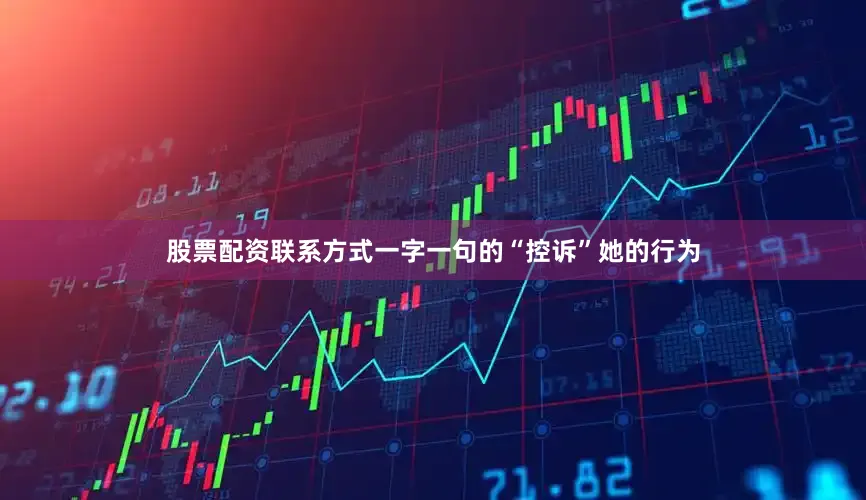 股票配资联系方式一字一句的“控诉”她的行为