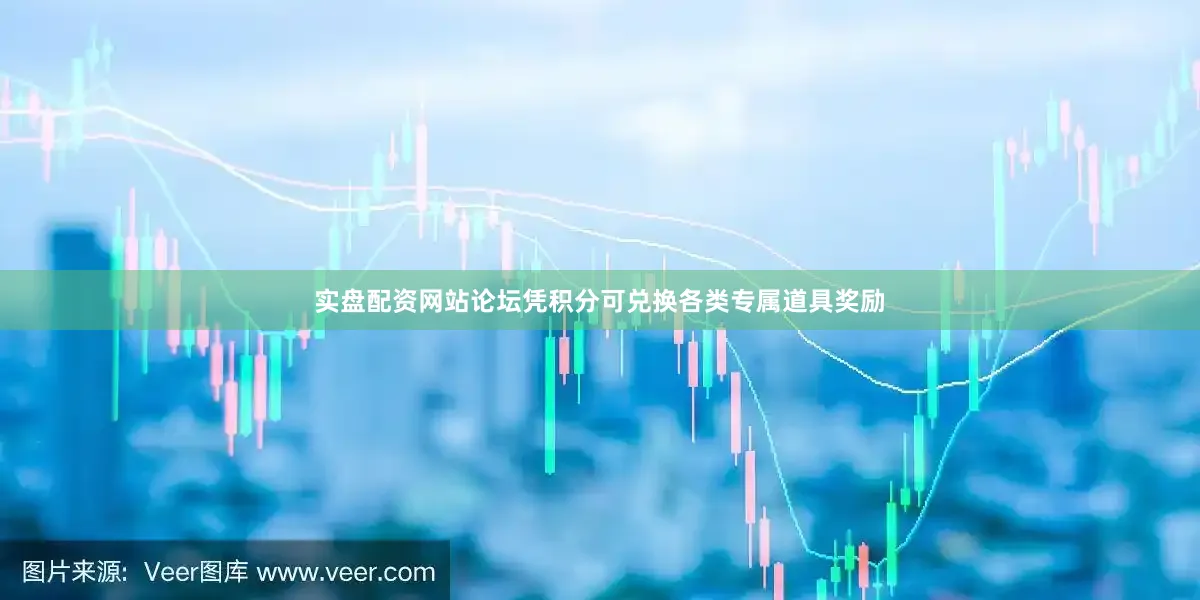 实盘配资网站论坛凭积分可兑换各类专属道具奖励