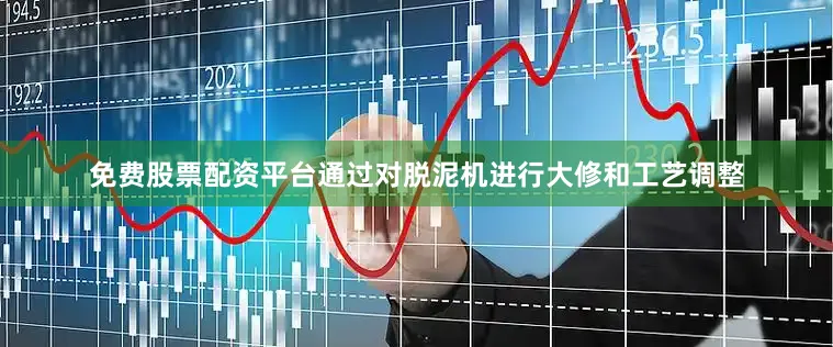 免费股票配资平台通过对脱泥机进行大修和工艺调整