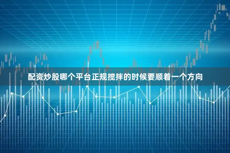 配资炒股哪个平台正规搅拌的时候要顺着一个方向